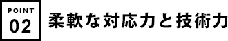 柔軟な対応力と技術力